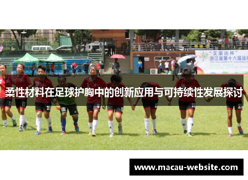柔性材料在足球护胸中的创新应用与可持续性发展探讨